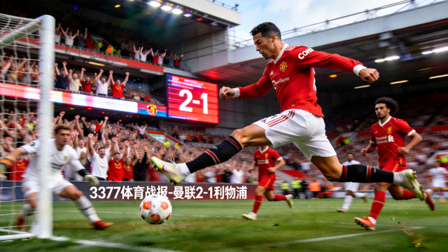 3377体育战报-曼联2-1利物浦精彩比赛画面，C罗破门瞬间